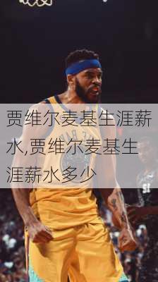 贾维尔麦基生涯薪水,贾维尔麦基生涯薪水多少