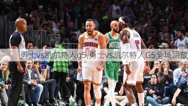 勇士vs凯尔特人g5,勇士vs凯尔特人G5全场回放
