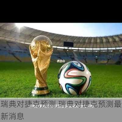 瑞典对捷克预测,瑞典对捷克预测最新消息