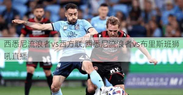 西悉尼流浪者vs西方联,西悉尼流浪者vs布里斯班狮吼直播