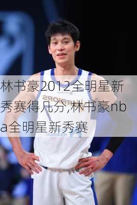 林书豪2012全明星新秀赛得几分,林书豪nba全明星新秀赛