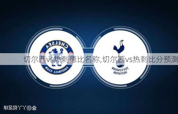 切尔西vs热刺德比名称,切尔西vs热刺比分预测