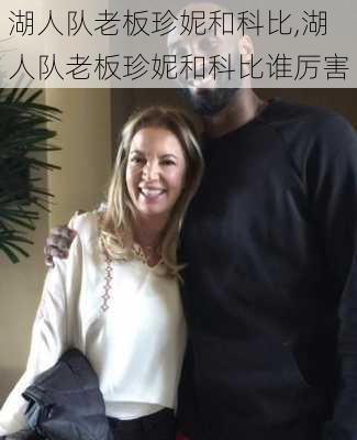 湖人队老板珍妮和科比,湖人队老板珍妮和科比谁厉害