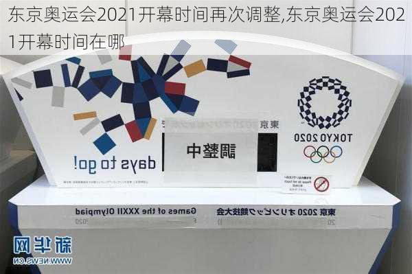 东京奥运会2021开幕时间再次调整,东京奥运会2021开幕时间在哪