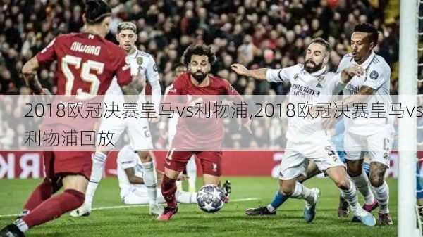 2018欧冠决赛皇马vs利物浦,2018欧冠决赛皇马vs利物浦回放