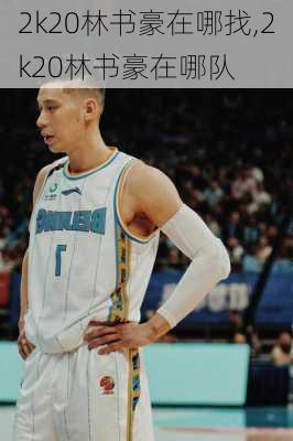 2k20林书豪在哪找,2k20林书豪在哪队