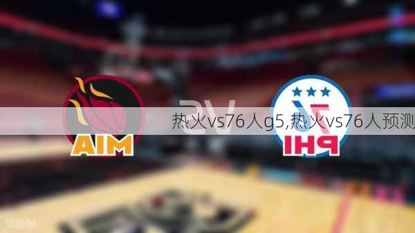 热火vs76人g5,热火vs76人预测