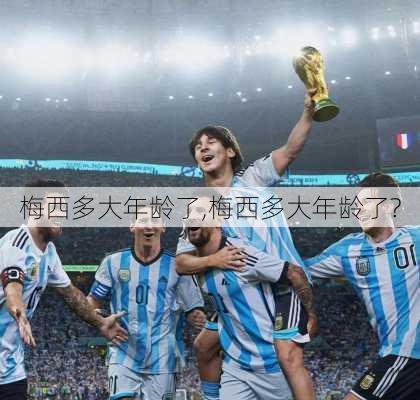 梅西多大年龄了,梅西多大年龄了?