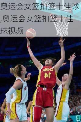 奥运会女篮扣篮十佳球,奥运会女篮扣篮十佳球视频