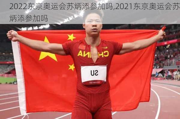 2022东京奥运会苏炳添参加吗,2021东京奥运会苏炳添参加吗