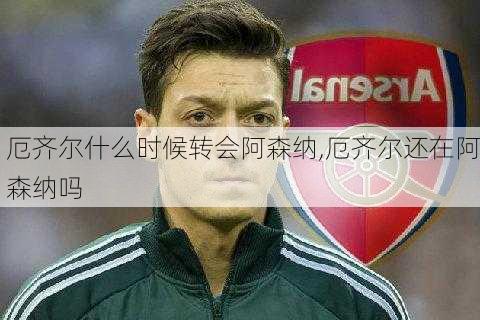 厄齐尔什么时候转会阿森纳,厄齐尔还在阿森纳吗