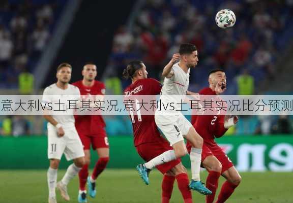 意大利vs土耳其实况,意大利vs土耳其实况比分预测