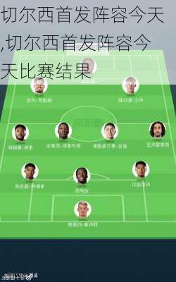 切尔西首发阵容今天,切尔西首发阵容今天比赛结果