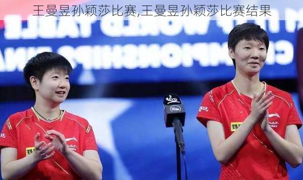王曼昱孙颖莎比赛,王曼昱孙颖莎比赛结果
