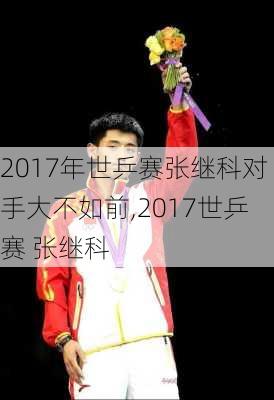 2017年世乒赛张继科对手大不如前,2017世乒赛 张继科