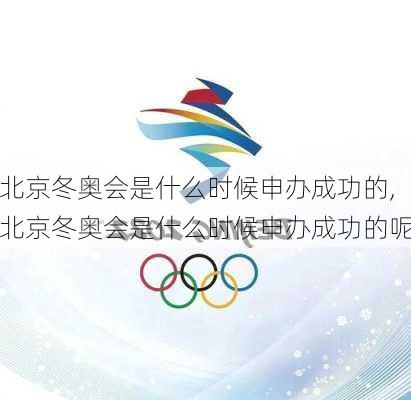 北京冬奥会是什么时候申办成功的,北京冬奥会是什么时候申办成功的呢