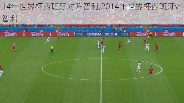 14年世界杯西班牙对阵智利,2014年世界杯西班牙vs智利