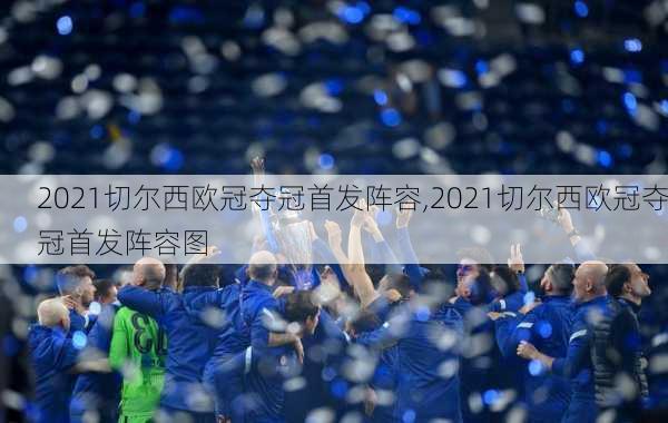 2021切尔西欧冠夺冠首发阵容,2021切尔西欧冠夺冠首发阵容图