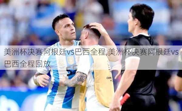 美洲杯决赛阿根廷vs巴西全程,美洲杯决赛阿根廷vs巴西全程回放