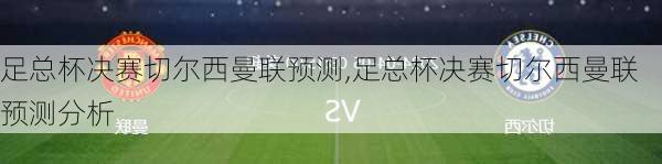 足总杯决赛切尔西曼联预测,足总杯决赛切尔西曼联预测分析