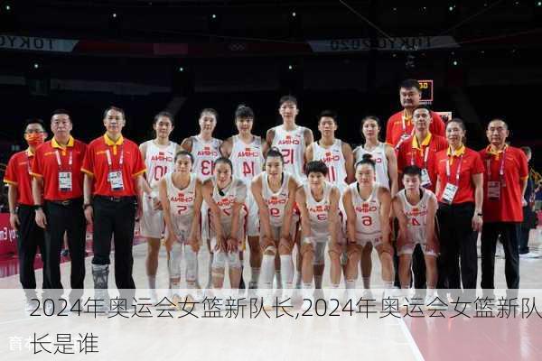 2024年奥运会女篮新队长,2024年奥运会女篮新队长是谁