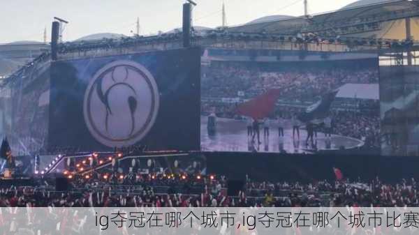 ig夺冠在哪个城市,ig夺冠在哪个城市比赛