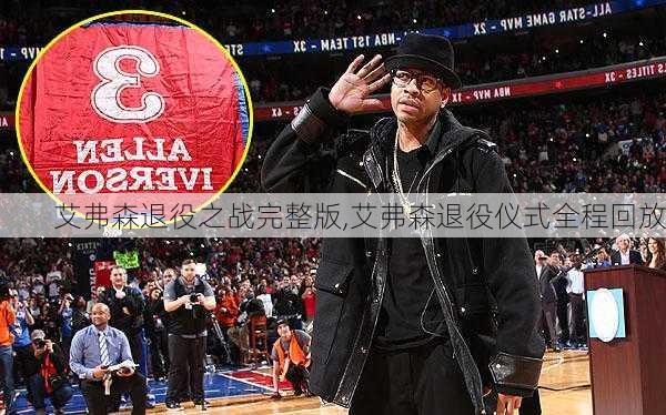 艾弗森退役之战完整版,艾弗森退役仪式全程回放