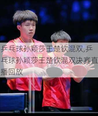 乒乓球孙颖莎王楚钦混双,乒乓球孙颖莎王楚钦混双决赛直播回放