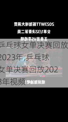乒乓球女单决赛回放2023年,乒乓球女单决赛回放2023年视频