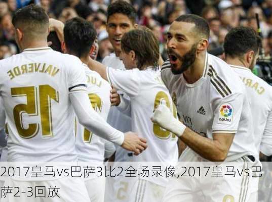 2017皇马vs巴萨3比2全场录像,2017皇马vs巴萨2-3回放