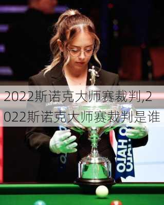 2022斯诺克大师赛裁判,2022斯诺克大师赛裁判是谁