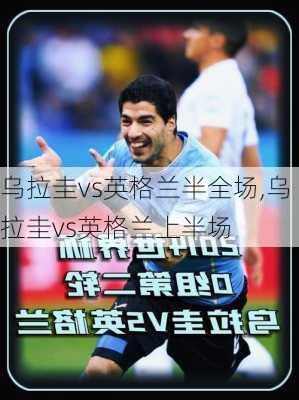 乌拉圭vs英格兰半全场,乌拉圭vs英格兰上半场