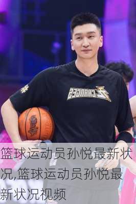 篮球运动员孙悦最新状况,篮球运动员孙悦最新状况视频