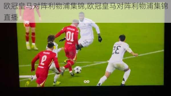 欧冠皇马对阵利物浦集锦,欧冠皇马对阵利物浦集锦直播