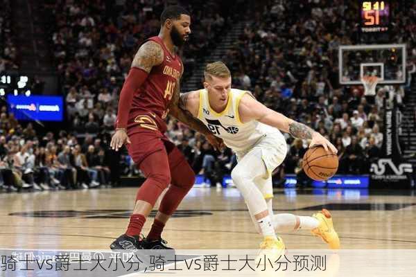 骑士vs爵士大小分,骑士vs爵士大小分预测