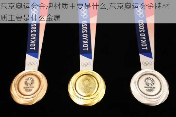 东京奥运会金牌材质主要是什么,东京奥运会金牌材质主要是什么金属