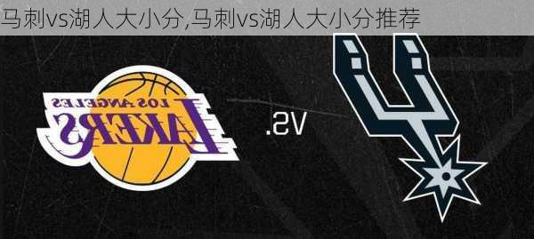 马刺vs湖人大小分,马刺vs湖人大小分推荐