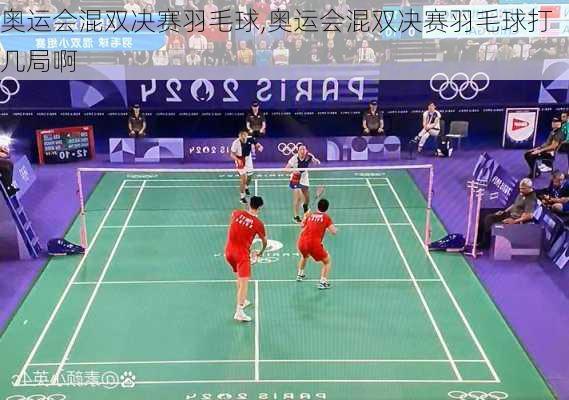 奥运会混双决赛羽毛球,奥运会混双决赛羽毛球打几局啊