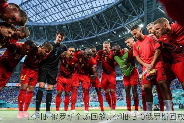 比利时俄罗斯全场回放,比利时3-0俄罗斯回放
