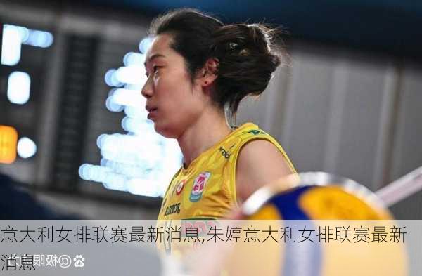 意大利女排联赛最新消息,朱婷意大利女排联赛最新消息