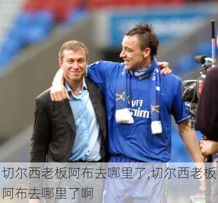 切尔西老板阿布去哪里了,切尔西老板阿布去哪里了啊