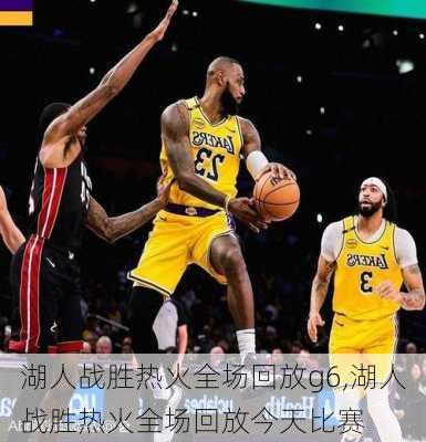 湖人战胜热火全场回放g6,湖人战胜热火全场回放今天比赛
