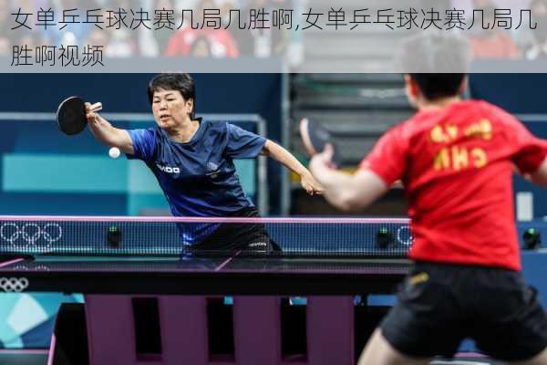 女单乒乓球决赛几局几胜啊,女单乒乓球决赛几局几胜啊视频