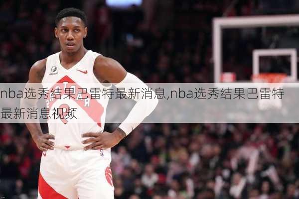 nba选秀结果巴雷特最新消息,nba选秀结果巴雷特最新消息视频