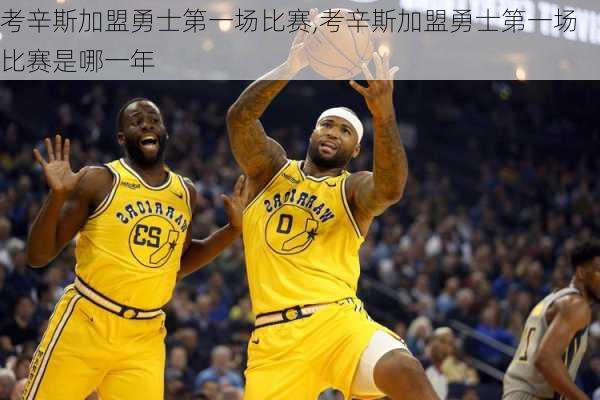 考辛斯加盟勇士第一场比赛,考辛斯加盟勇士第一场比赛是哪一年