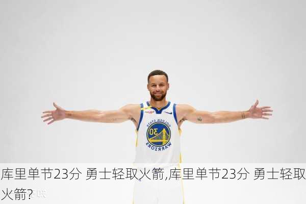 库里单节23分 勇士轻取火箭,库里单节23分 勇士轻取火箭?