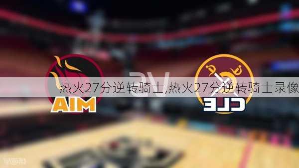 热火27分逆转骑士,热火27分逆转骑士录像