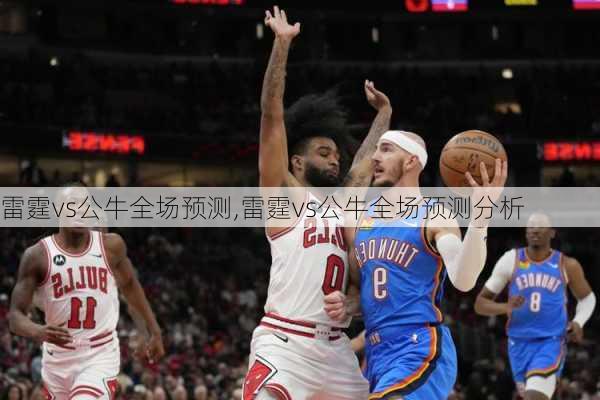 雷霆vs公牛全场预测,雷霆vs公牛全场预测分析