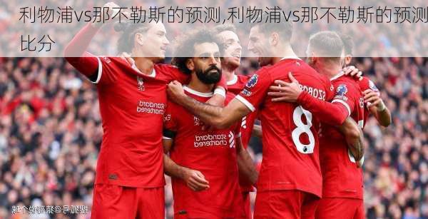利物浦vs那不勒斯的预测,利物浦vs那不勒斯的预测比分