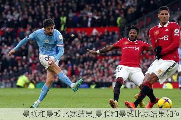 曼联和曼城比赛结果,曼联和曼城比赛结果如何